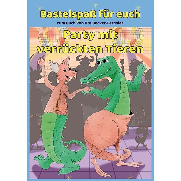 Bastelspass zum Buch Party mit verrückten Tieren, Uta Becker-Fernsler