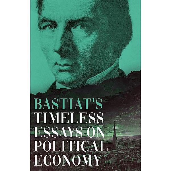 Bastiat's Timeless Essays on Political Economy / The collected Bastiat (3 books) Bd.3, Claude Frédéric Bastiat