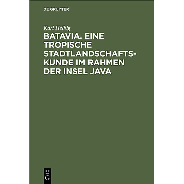 Batavia. Eine tropische Stadtlandschaftskunde im Rahmen der Insel Java, Karl Helbig