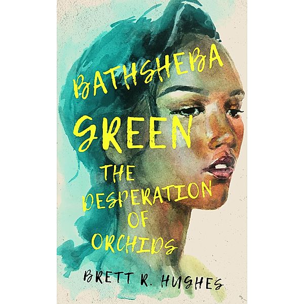 Bathsheba Green the Desperation of Orchids / Bathsheba Green, Brett R. Hughes