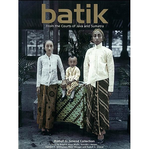Batik: From the Courts of Java and Sumatra, RUDOLF G. SMEND, Brigitte Khan Majlis, Harmen C. Veldhuisen