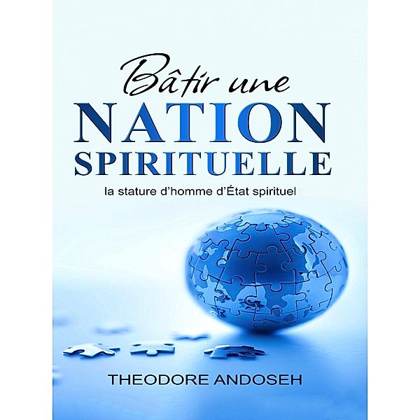 Bâtir une nation spirituelle : la stature d'homme d'État spirituel (Autres livres, #9) / Autres livres, Theodore Andoseh