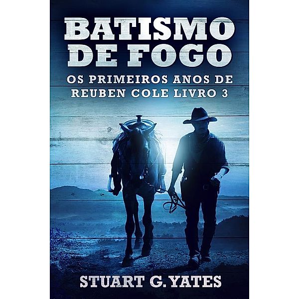 Batismo de Fogo / Os Primeiros Anos de Reuben Cole Bd.3, Stuart G. Yates