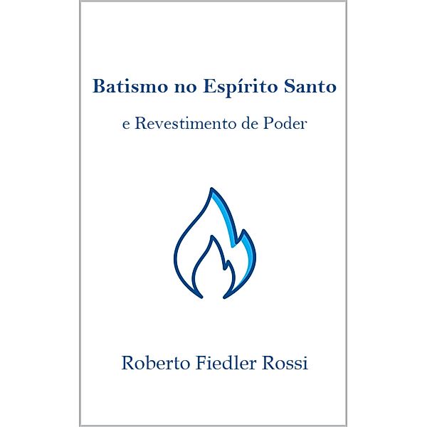 Batismo no Espírito Santo e Revestimento de Poder, Roberto Fiedler Rossi