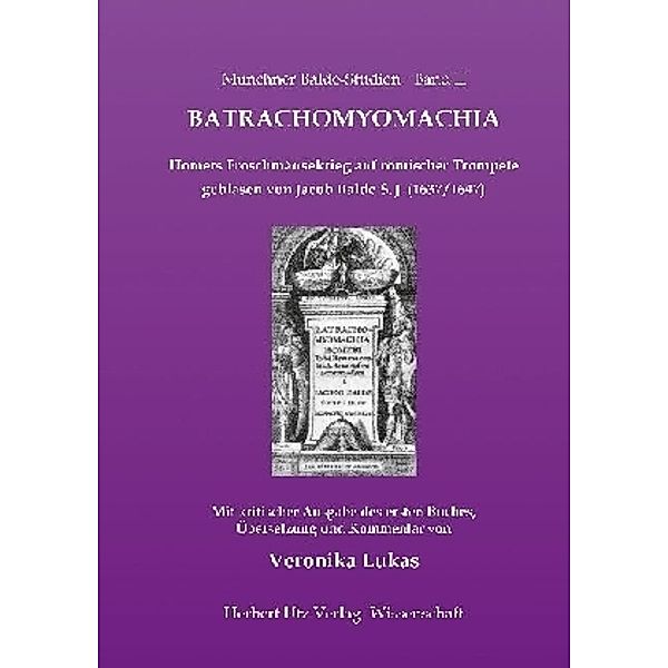 Batrachomyomachia. Homers Froschmäusekrieg auf römischer Trompete geblasen von Jacob Balde S. J. (1637/1647), Veronika Lukas