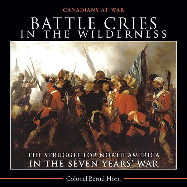 Battle Cries in the Wilderness / Canadians at War Bd.5, Bernd Horn