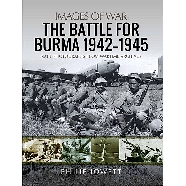 Battle for Burma, 1942-1945 / Images of War, Jowett Philip Jowett