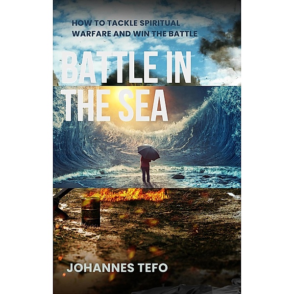 Battle In The Sea: How To Tackle Spiritual Warfare And Win The Battle, Johannes Tefo