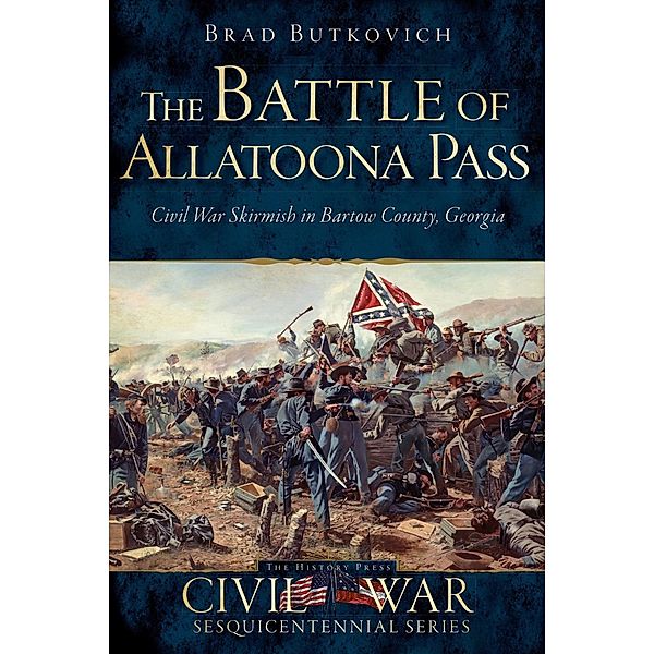 Battle of Allatoona Pass: Civil War Skirmish in Bartow County, Georgia, Brad Butkovich