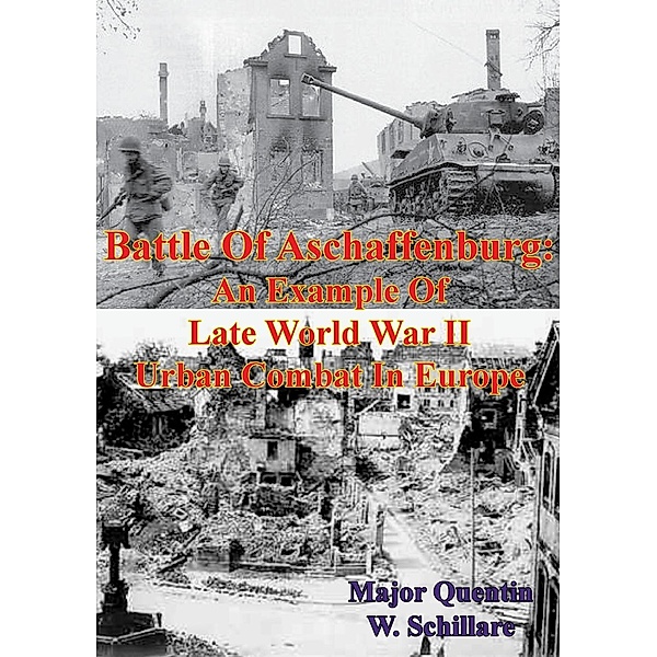 Battle Of Aschaffenburg: An Example Of Late World War II Urban Combat In Europe, Major Quentin W. Schillare