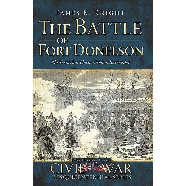 Battle of Fort Donelson: No Terms but Unconditional Surrender, James R. Knight