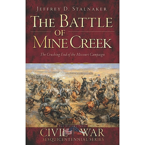 Battle of Mine Creek: The Crushing End of the Missouri Campaign, Jeffrey D. Stalnaker