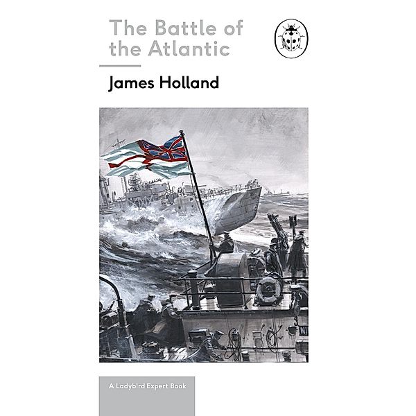 Battle of the Atlantic: Book 3 of the Ladybird Expert History of the Second World War / The Ladybird Expert Series Bd.9, James Holland