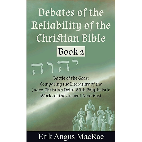 Battle of the Gods; Comparing the Literature of the Judeo-Christian Deity With Polytheistic Works of the Ancient Near East (Debates of the Reliability of the Christian Bible, #2) / Debates of the Reliability of the Christian Bible, Erik Angus MacRae