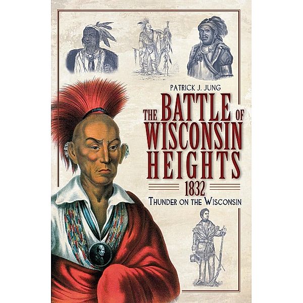 Battle of Wisconsin Heights, 1832: Thunder on the Wisconsin, Patrick J. Jung