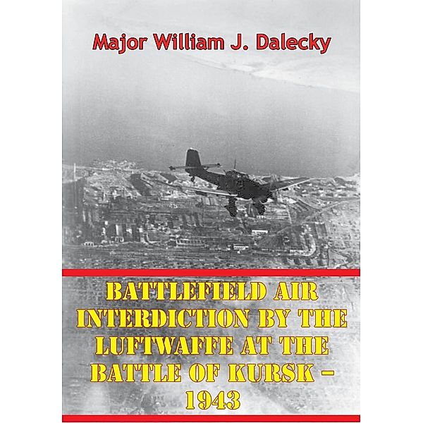 Battlefield Air Interdiction By The Luftwaffe At The Battle Of Kursk - 1943, Major William J. Dalecky