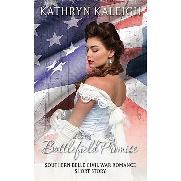 Battlefield Promise: A Southern Belle Civil War Romance Short Story, Kathryn Kaleigh