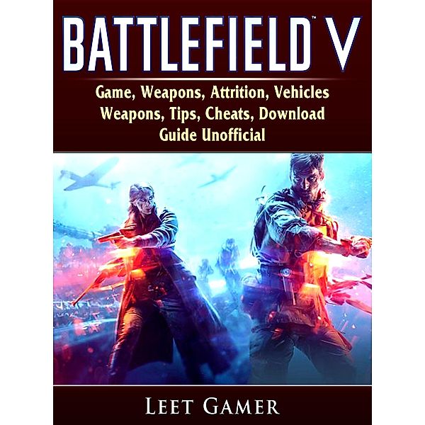 Battlefield V Game, Weapons, Attrition, Vehicles, Weapons, Tips, Cheats, Download, Guide Unofficial / HIDDENSTUFF ENTERTAINMENT, Leet Gamer