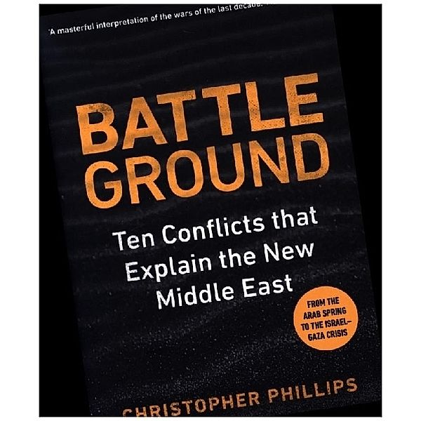 Battleground - 10 Conflicts that Explain the New Middle East, Christopher Phillips