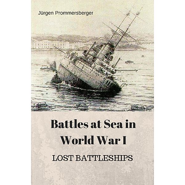 Battles at Sea in World War I - LOST BATTLESHIPS, Jürgen Prommersberger