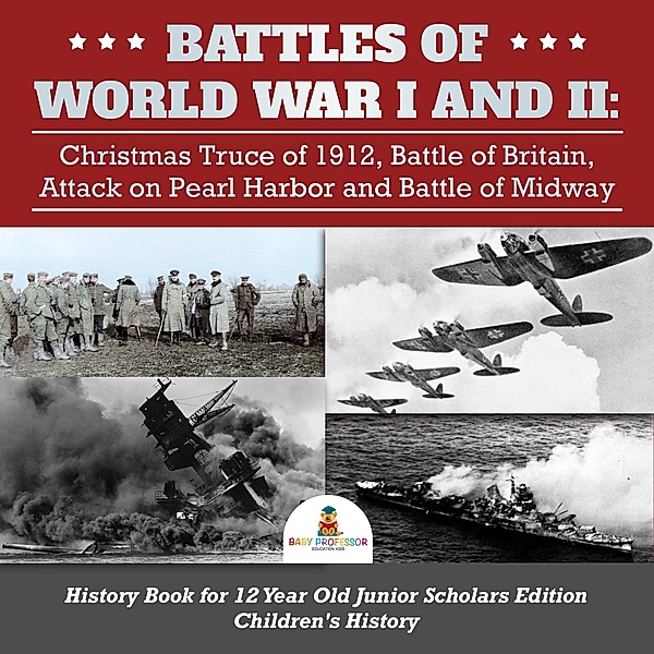 Battles of World War I and II : Christmas Truce of 1912, Battle of Britain, Attack on Pearl Harbor and Battle of Midway | History Book for 12 Year Old Junior Scholars Edition | Children's History, Baby