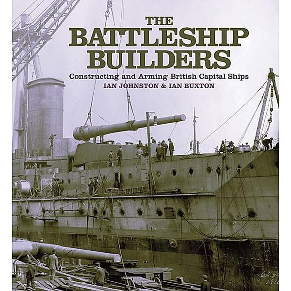 Battleship Builders Constructing and Arming British Capital Ships, Ian Buxton