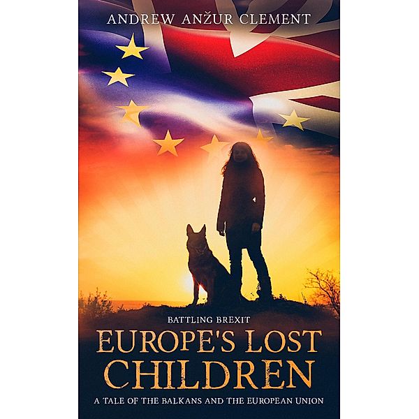 Battling Brexit. Europe's Lost Children. A Tale of the Balkans and the European Union. / Europe's Lost Children, Andrew Anzur Clement