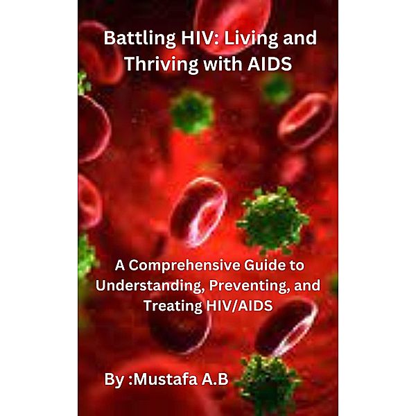 Battling HIV: Living and Thriving with AIDS, Mustafa A. B