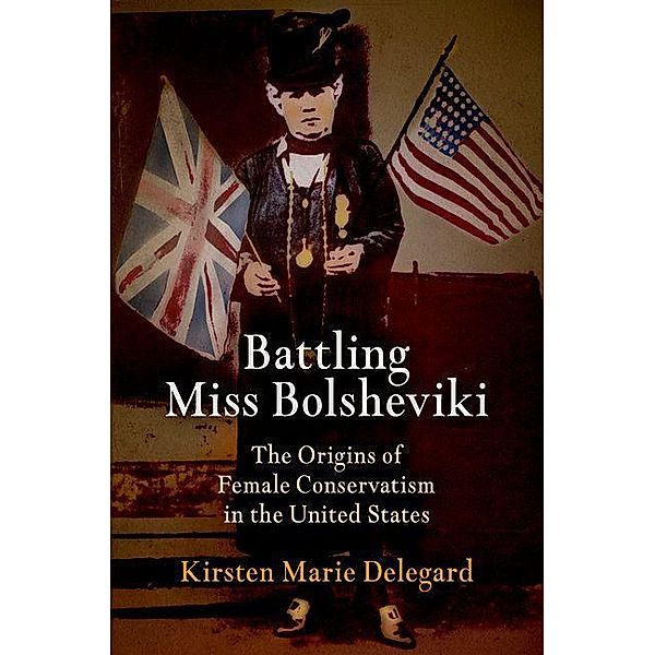 Battling Miss Bolsheviki / Politics and Culture in Modern America, Kirsten Marie Delegard