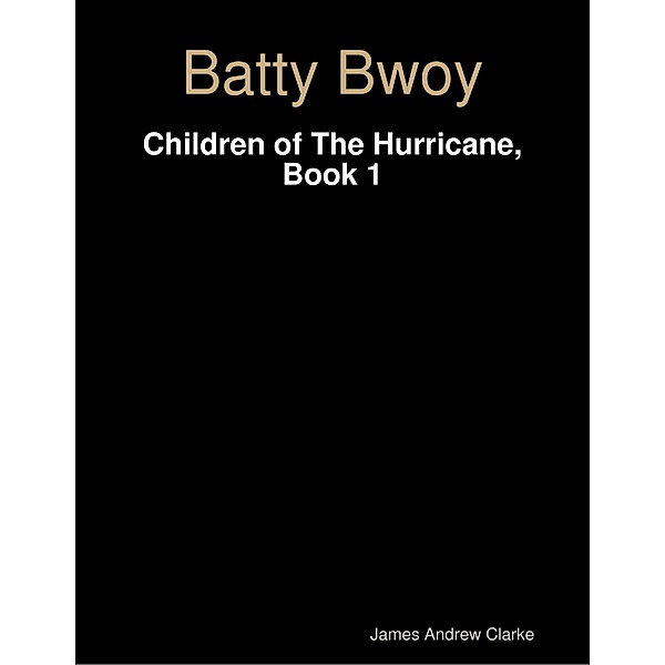 Batty Bwoy - Children of the Hurricane, Book 1, James Andrew Clarke