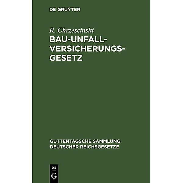 Bau-Unfallversicherungsgesetz / Guttentagsche Sammlung deutscher Reichsgesetze Bd.28, R. Chrzescinski