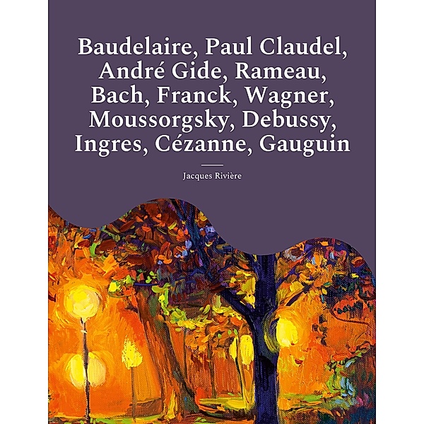 Baudelaire, Paul Claudel, André Gide, Rameau, Bach, Franck, Wagner, Moussorgsky, Debussy, Ingres, Cézanne, Gauguin, Jacques Rivière