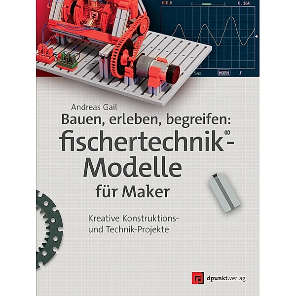 Bauen, erleben, begreifen: fischertechnik®-Modelle für Maker / Edition Make:, Andreas Gail