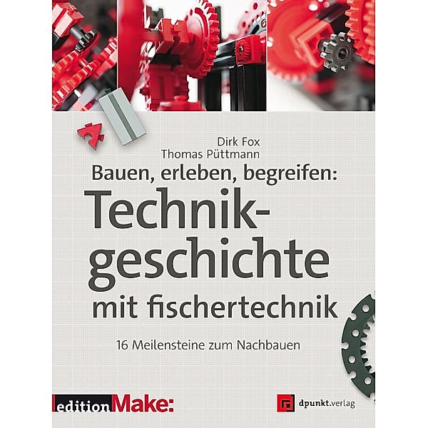Bauen, erleben, begreifen:  Technikgeschichte mit fischertechnik / Edition Make:, Dirk Fox, Thomas Püttmann