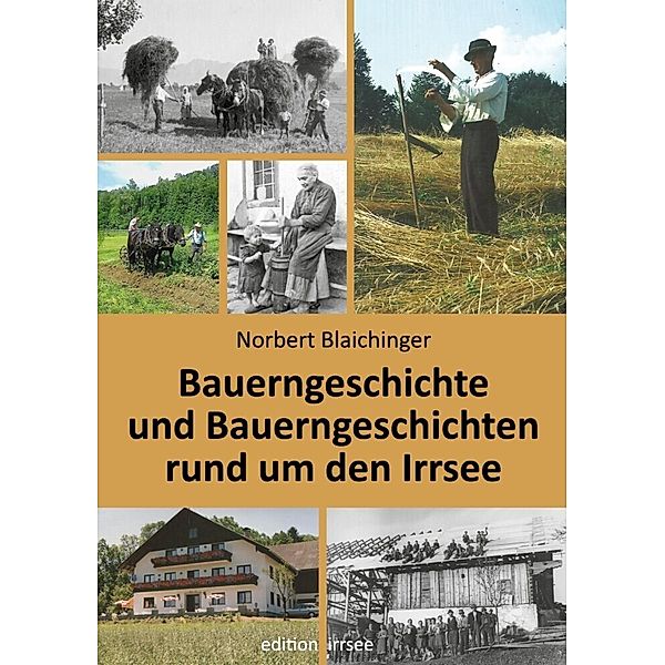 Bauerngeschichte und Bauerngeschichten rund um den Irrsee, Norbert Blaichinger