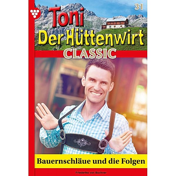 Bauernschläue und die Folgen / Toni der Hüttenwirt Classic Bd.31, Friederike von Buchner