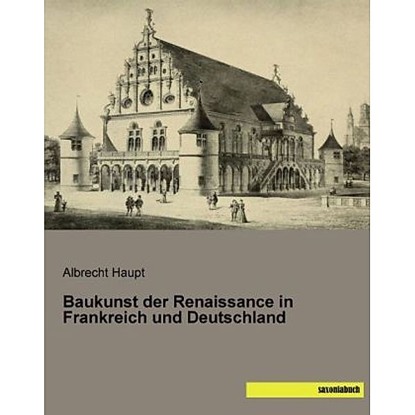 Baukunst der Renaissance in Frankreich und Deutschland, Albrecht Haupt