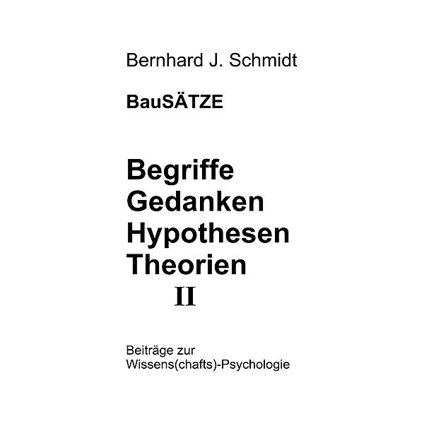 BauSÄTZE: Begriffe - Gedanken - Hypothesen - Theorien II, Bernhard J. Schmidt