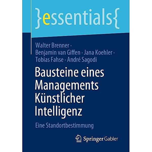 Bausteine eines Managements Künstlicher Intelligenz / essentials, Walter Brenner, Benjamin van Giffen, Jana Koehler, Tobias Fahse, André Sagodi