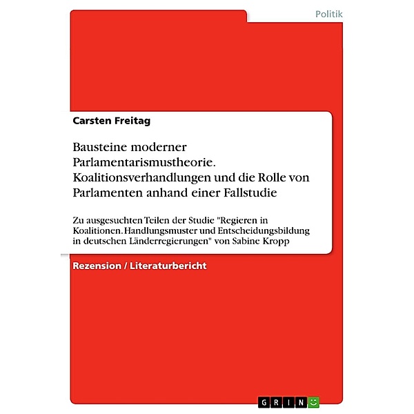 Bausteine moderner Parlamentarismustheorie. Koalitionsverhandlungen und die Rolle von Parlamenten anhand einer Fallstudie, Carsten Freitag