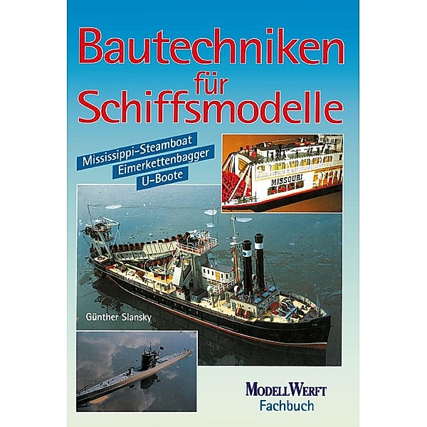 Bautechniken für Schiffsmodelle: Mississippi-Steamboat - U-Boote - Eimerkettenbagger, Günther Slansky