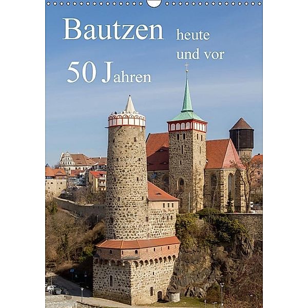 Bautzen vor 50 Jahren und heute (Wandkalender 2017 DIN A3 hoch), Wilfried Hache