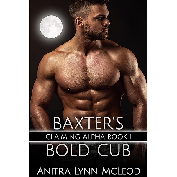 Baxter's Bold Cub (Claiming Alpha, #1) / Claiming Alpha, Anitra Lynn McLeod