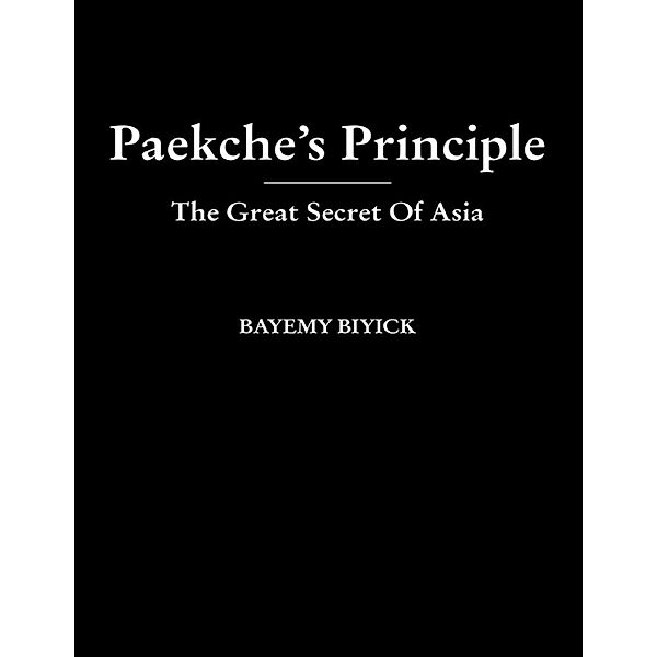 BAYEMY BIYICK: Paekche's Principle - The Great Secret Of Asia, Bayemy Biyick
