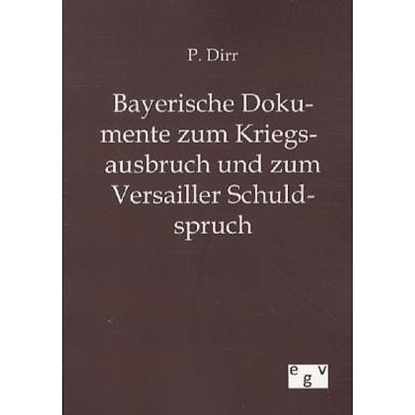 Bayerische Dokumente zum Kriegsausbruch und zum Versailler Schuldspruch, P. Dirr