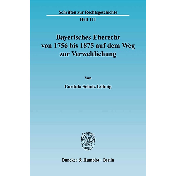 Bayerisches Eherecht von 1756 bis 1875 auf dem Weg zur Verweltlichung., Cordula Scholz Löhnig