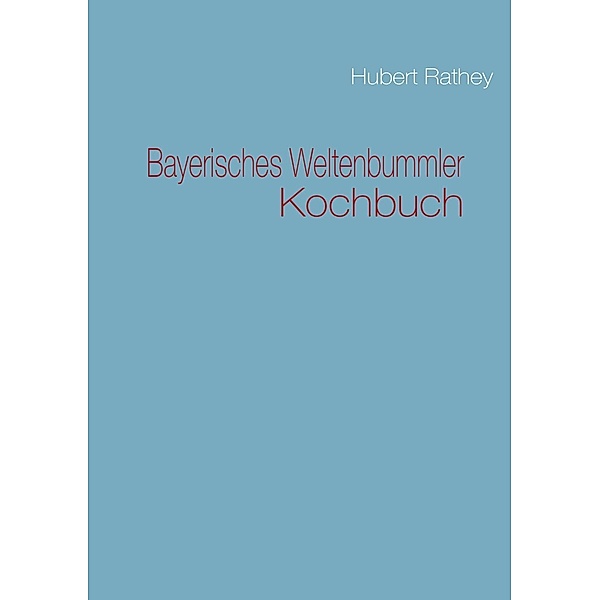 Bayerisches Weltenbummler Kochbuch, Hubert Rathey