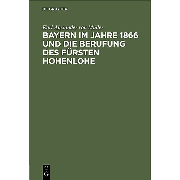 Bayern im Jahre 1866 und die Berufung des Fürsten Hohenlohe, Karl Alexander von Müller