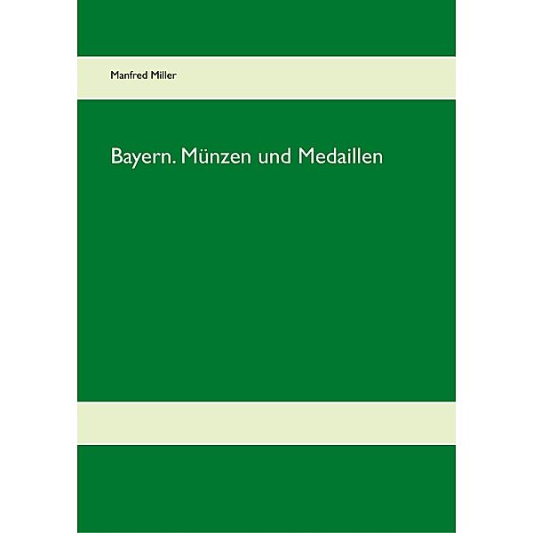 Bayern. Münzen und Medaillen, Manfred Miller