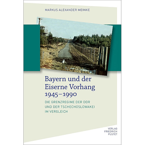 Bayern und der Eiserne Vorhang 1945-1990, Markus Alexander Meinke